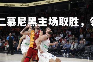 德信app-拜仁慕尼黑主场取胜，领先优势扩大