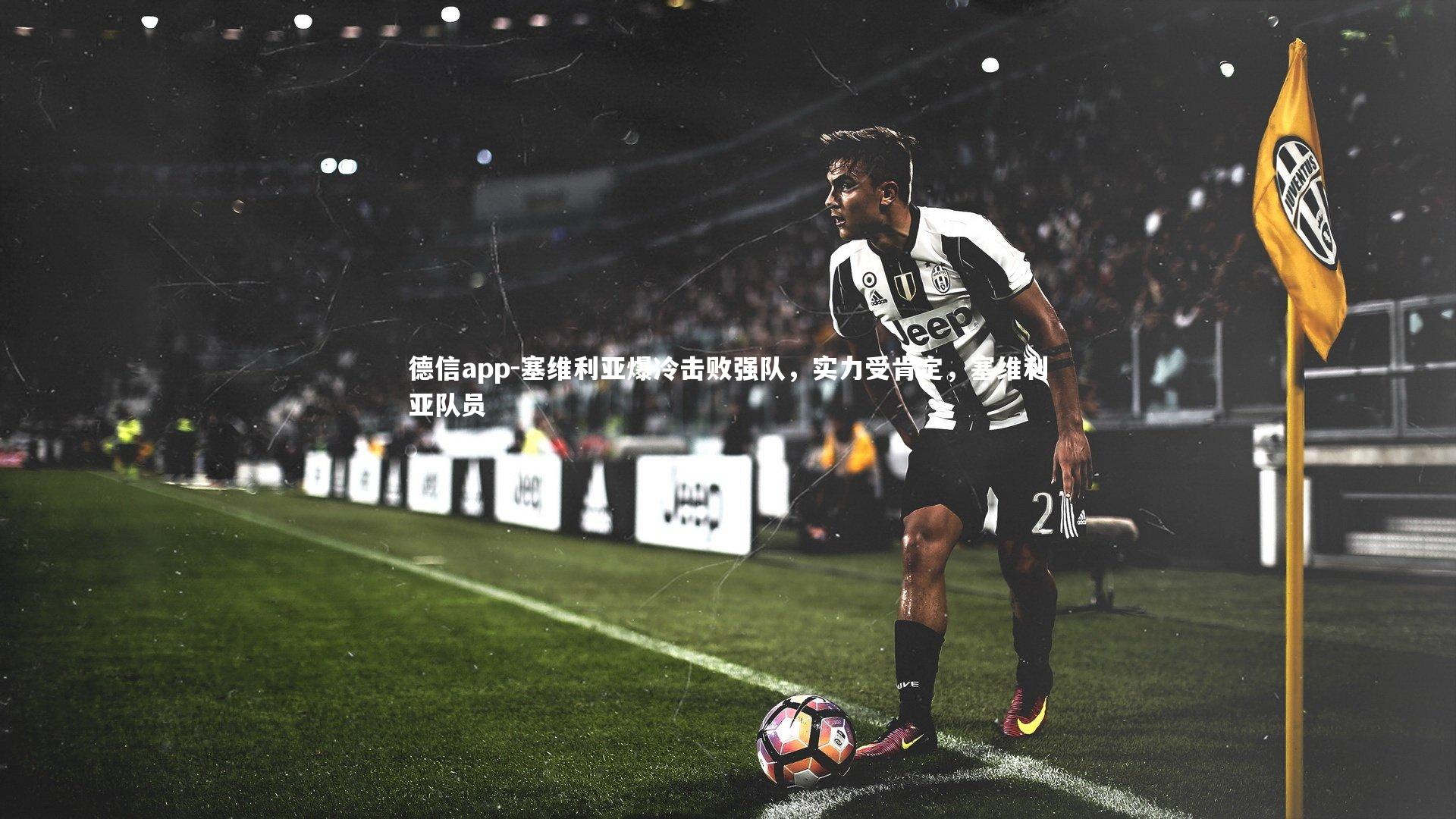 德信app-塞维利亚爆冷击败强队，实力受肯定，塞维利亚队员
