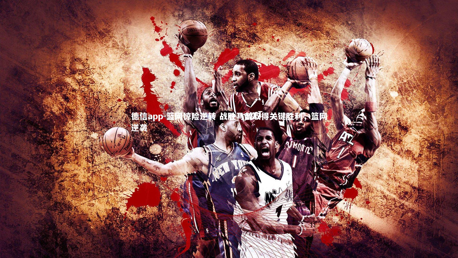 德信app-篮网惊险逆转 战胜马刺取得关键胜利，篮网逆袭