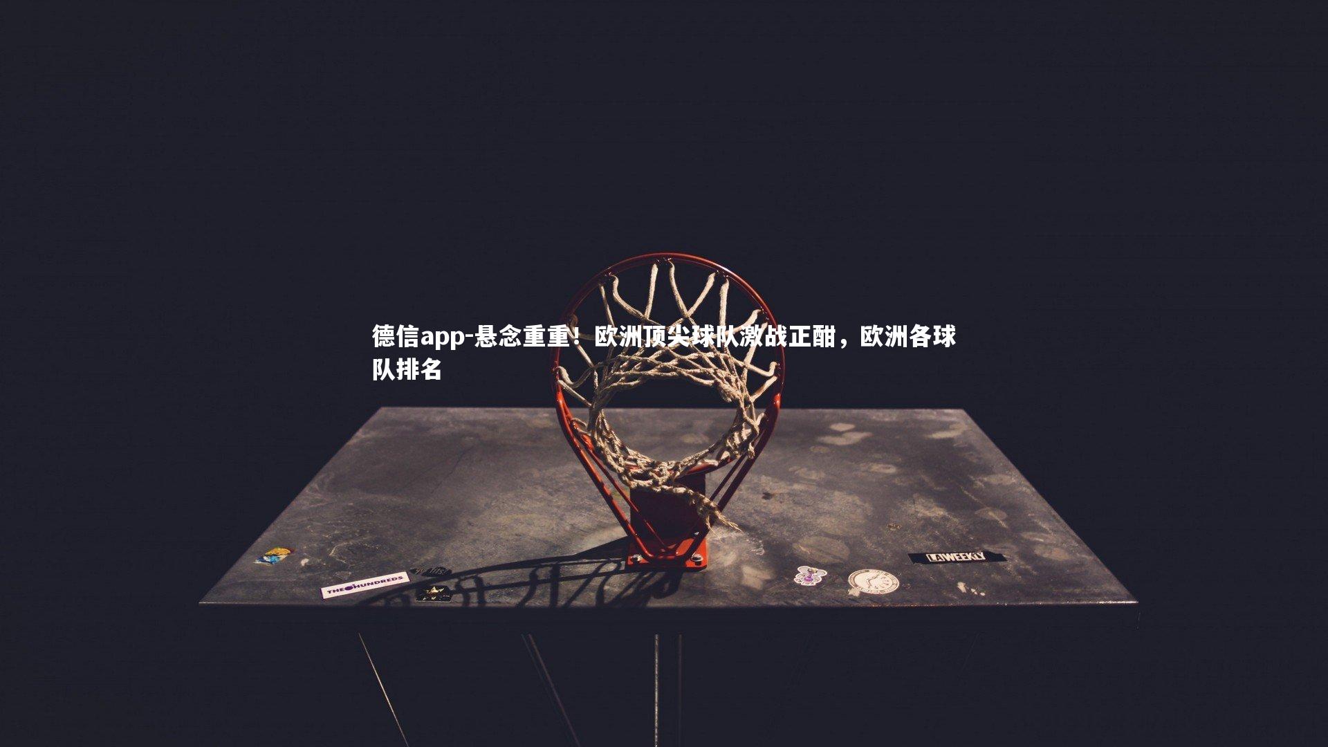 德信app-悬念重重!欧洲顶尖球队激战正酣,欧洲各球队排名