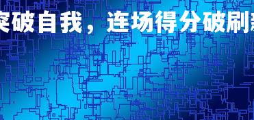 德信app-新秀突破自我,连场得分破刷新记录,新秀获得mvp