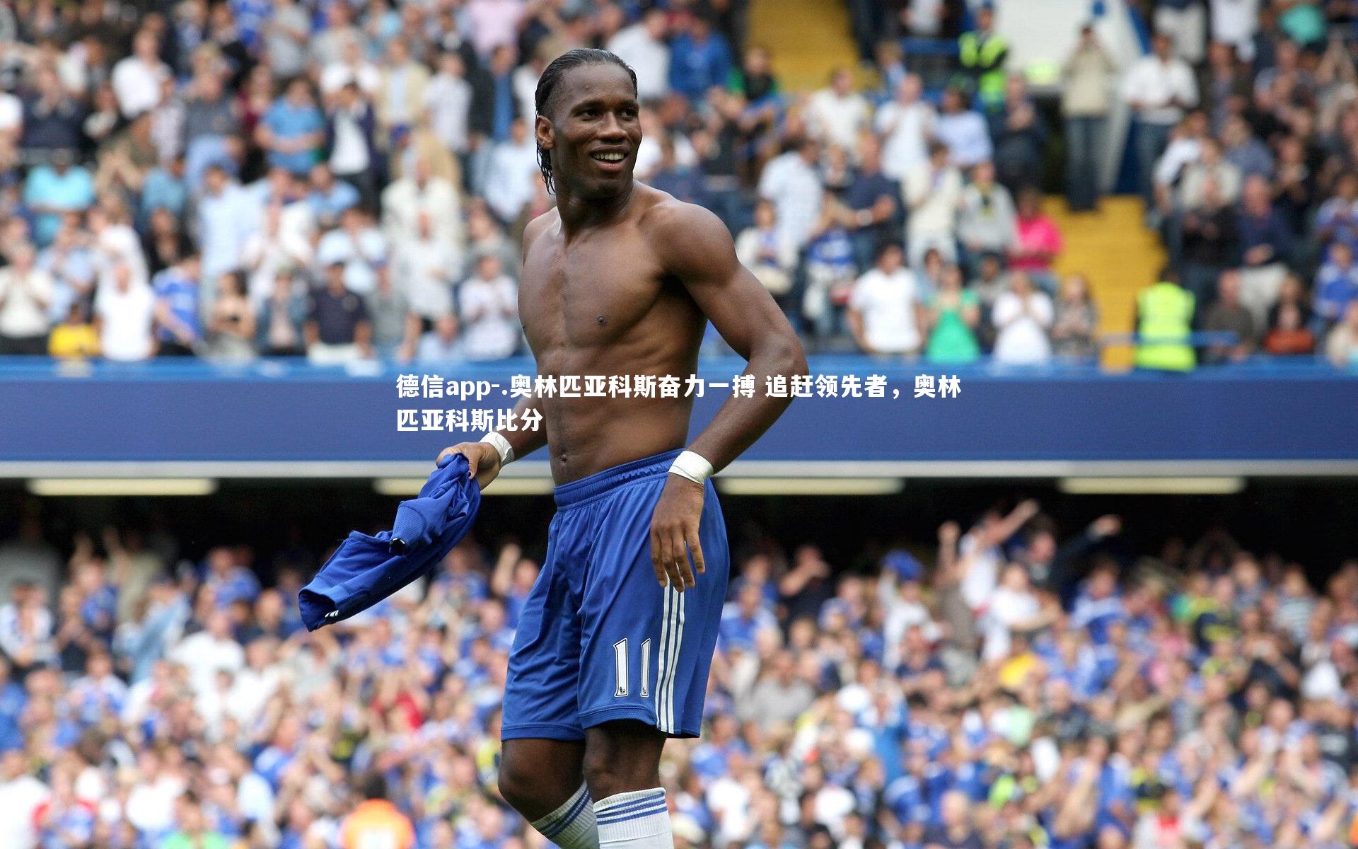 德信app-.奥林匹亚科斯奋力一搏 追赶领先者，奥林匹亚科斯比分