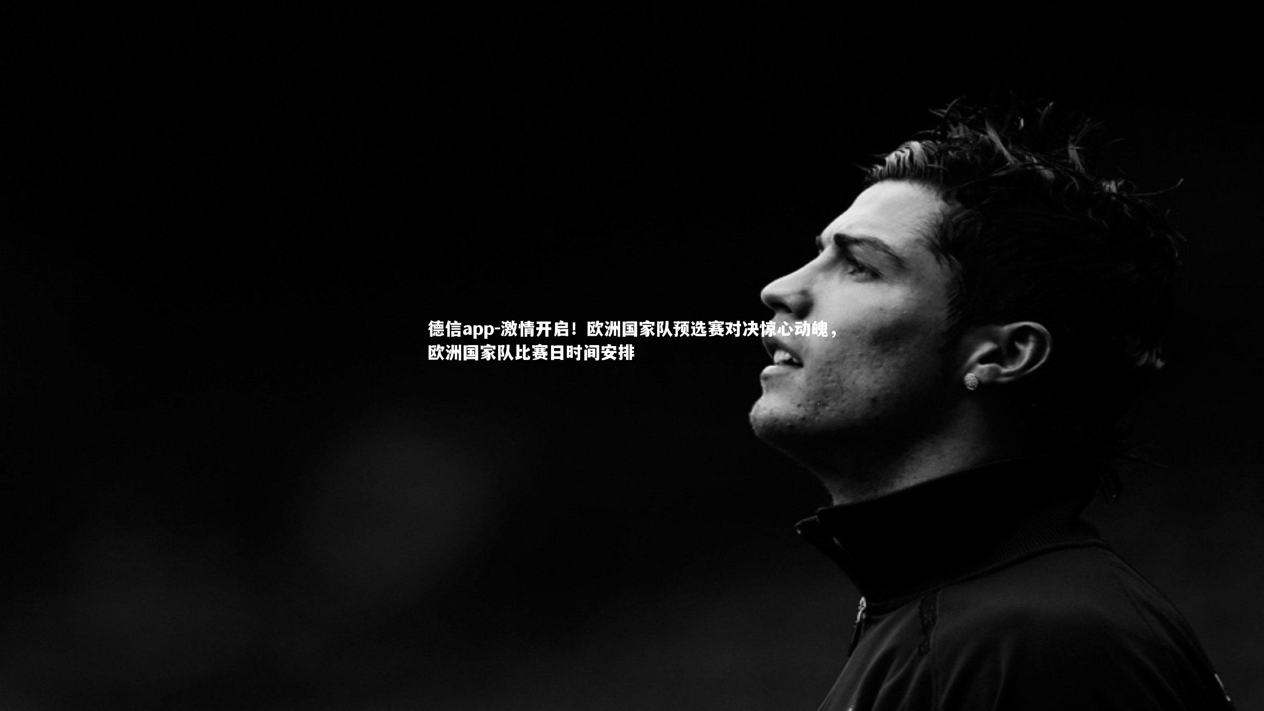 激情开启！欧洲国家队预选赛对决惊心动魄，欧洲国家队比赛日时间安排