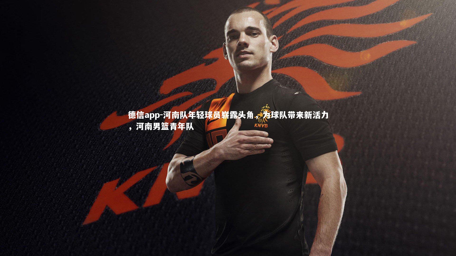 德信app-河南队年轻球员崭露头角，为球队带来新活力，河南男篮青年队