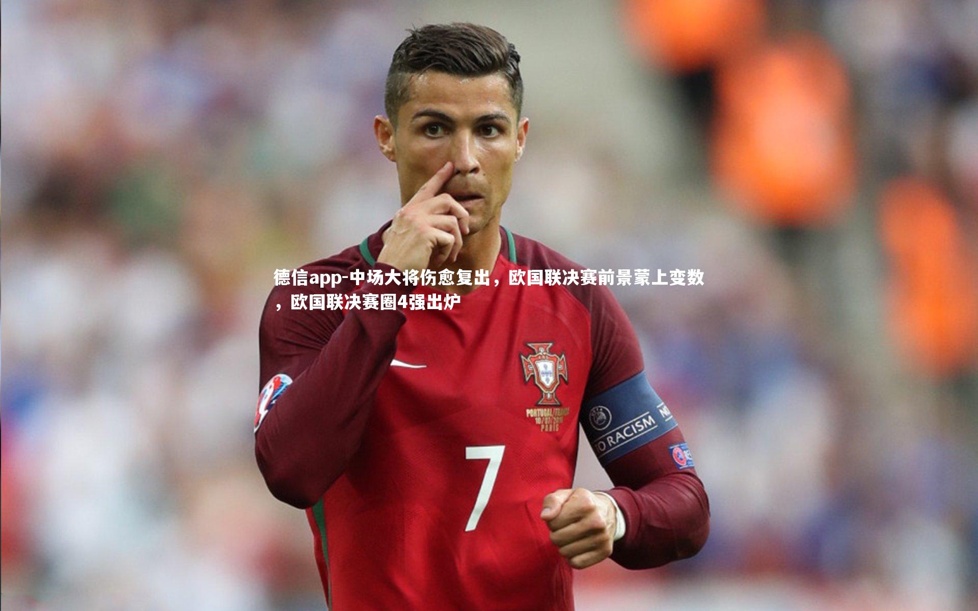 德信app-中场大将伤愈复出，欧国联决赛前景蒙上变数，欧国联决赛圈4强出炉