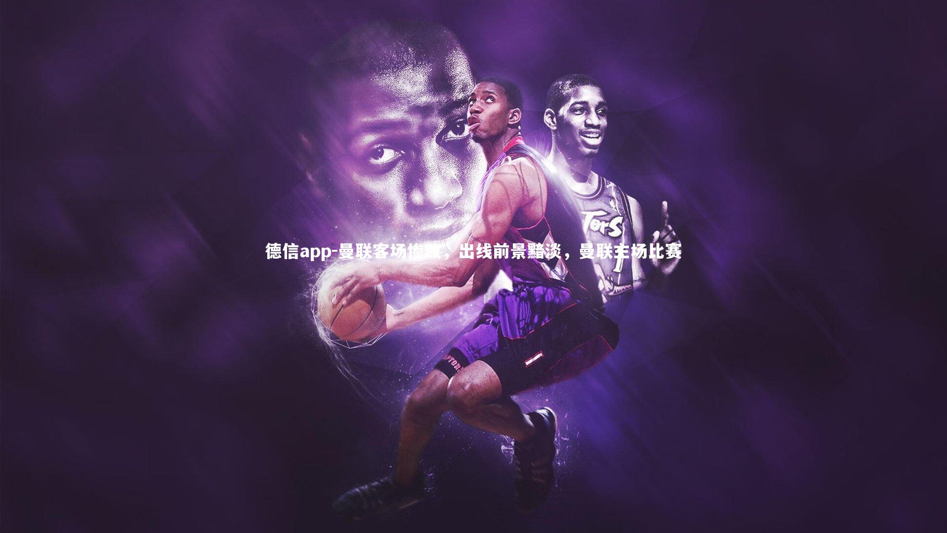 德信app-曼联客场惨败，出线前景黯淡，曼联主场比赛