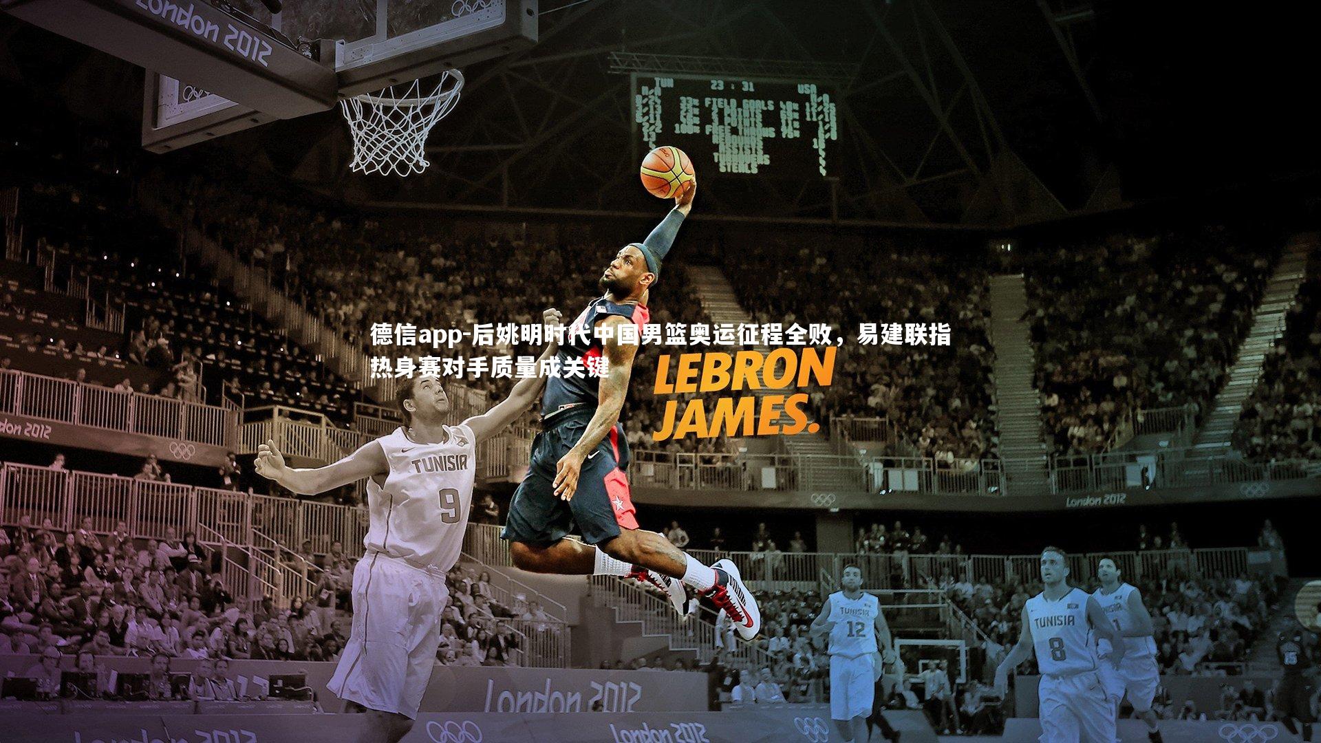 德信app-后姚明时代中国男篮奥运征程全败,易建联指热身赛对手质量成关键