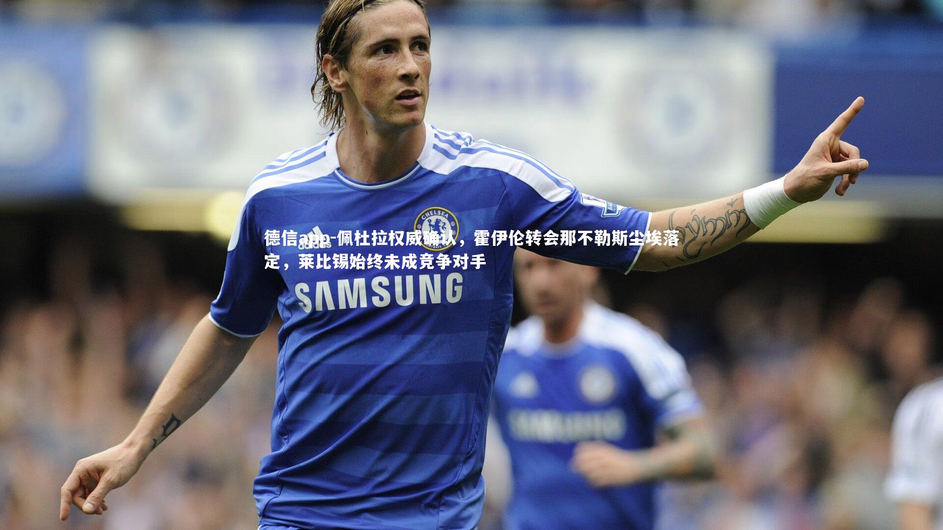 德信app-佩杜拉权威确认,霍伊伦转会那不勒斯尘埃落定,莱比锡始终未成竞争对手